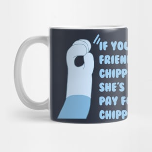 If your friend wantchippies, she's gotta pay for chippies. Mug